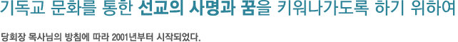 기독교 문화를 통한 선교의 사명과 꿈을 키워나가도록 하기 위하여 당회장 목사님의 방침에 따라 2001년부터 시작되었다. 기독교 문화를 통한 선교의 사명과 꿈을 키워나가도록 하기 위하여 당회장 목사님의 방침에 따라 2001년부터 시작되었다.
