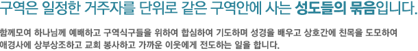 구역은 일정한 거주자를 단위로 같은 구역안에 사는 성도들의 묶음입니다. - 함께모여 하나님께 예배하고 구역식구들을 위하여 합심하여 기도하며성경을 배우고 상호간에 친목을 도모하여 애경사에 상부상조하고 교회 봉사하고 가까운 이웃에게 전도하는 일을 합니다.