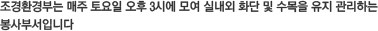 조경환경부는 매주 토요일 오후 3시에 모여 실내외 화단 및 수목을 유지 관리하는 봉사부서입니다 조경환경부는 매주 토요일 오후 3시에 모여 실내외 화단 및 수목을 유지 관리하는 봉사부서입니다
