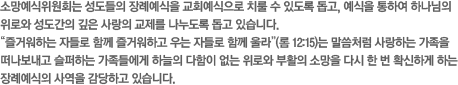 소망예식위원회는 성도들의 장례예식을 교회예식으로 치룰 수 있도록 돕고, 예식을 통하여 하나님의 위로와 성도간의 깊은 사랑의 교제를 나누도록 돕고 있습니다.“즐거워하는 자들로 함께 즐거워하고 우는 자들로 함께 울라”(롬 12:15)는 말씀처럼 사랑하는 가족을 떠나보내고 슬퍼하는 가족들에게 하늘의 다함이 없는 위로와 부활의 소망을 다시 한 번 확신하게 하는 장례예식의 사역을 감당하고 있습니다.