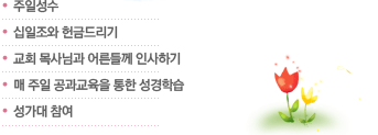 주일성수 십일조와 헌금드리기 교회 목사님과 어른들께 인사하기매 주일 공과교육을 통한 성경학습 성가대 참여 