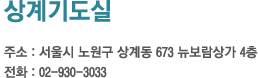 상계기도실 주소 : 서울시 노원구 상계동 673 뉴보람상가 4층 전화 : 02-930-3033