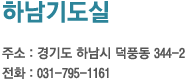 하남기도실 주소 : 경기도 하남시 덕풍동 344-2
전화 : 031-792-1605