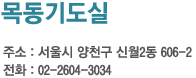 목동기도실 주소 : 서울시 양천구 신월2동 606-2 전화 : 02-2604-3304