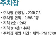 주차장 · 주차장 완공일 : 2009.7.3 · 주차장 면적 : 2,596.9평 · 지하 2층 : 29대 · 지하 3~4층 : 44대 · 주차장 개방 시간 : 새벽~PM 10:00